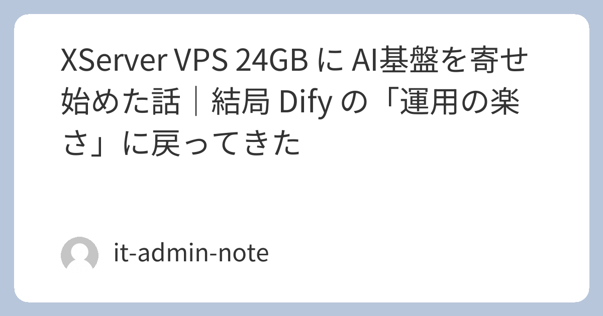 XServer VPS 24GB に AI基盤を寄せ始めた話｜結局 Dify の「運用の楽さ」に戻ってきた | ひとり情シスのIT管理メモ